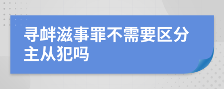 寻衅滋事罪不需要区分主从犯吗