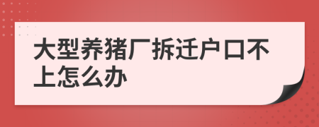 大型养猪厂拆迁户口不上怎么办