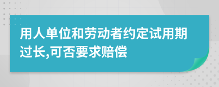 用人单位和劳动者约定试用期过长,可否要求赔偿