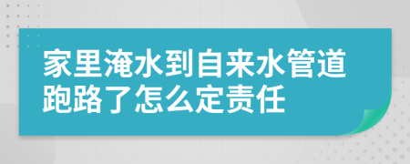家里淹水到自来水管道跑路了怎么定责任