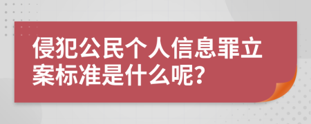 侵犯公民个人信息罪立案标准是什么呢？