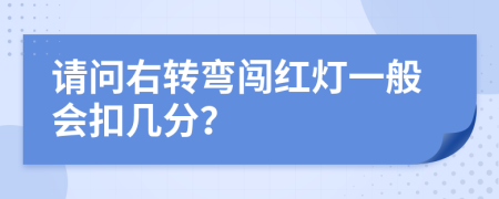 请问右转弯闯红灯一般会扣几分？