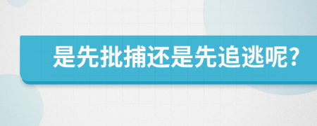 是先批捕还是先追逃呢?