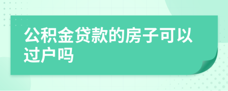 公积金贷款的房子可以过户吗