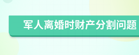 军人离婚时财产分割问题