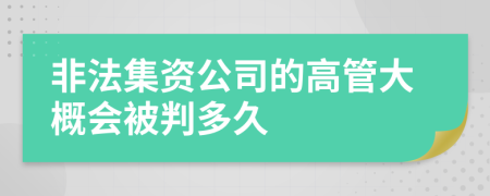 非法集资公司的高管大概会被判多久