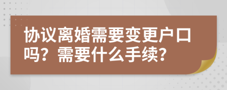 协议离婚需要变更户口吗？需要什么手续？