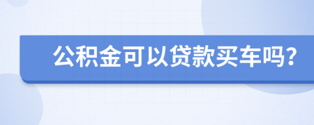 公积金可以贷款买车吗？