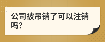 公司被吊销了可以注销吗？