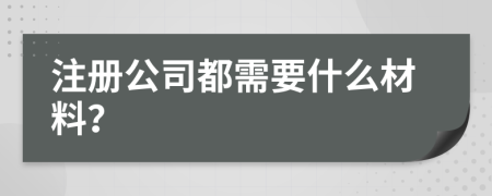 注册公司都需要什么材料？