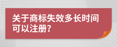 关于商标失效多长时间可以注册？