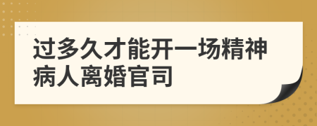 过多久才能开一场精神病人离婚官司