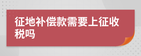 征地补偿款需要上征收税吗