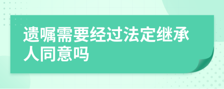 遗嘱需要经过法定继承人同意吗