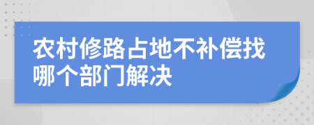 农村修路占地不补偿找哪个部门解决