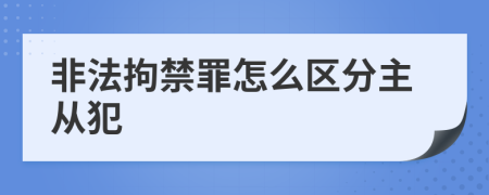 非法拘禁罪怎么区分主从犯