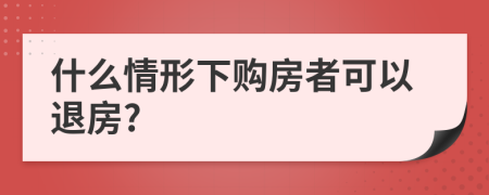 什么情形下购房者可以退房?