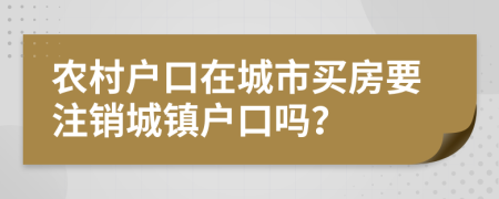 农村户口在城市买房要注销城镇户口吗？