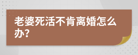 老婆死活不肯离婚怎么办？