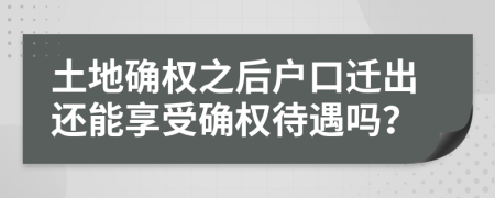 土地确权之后户口迁出还能享受确权待遇吗？