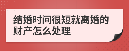 结婚时间很短就离婚的财产怎么处理