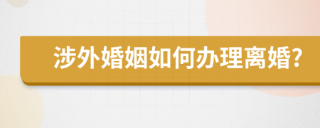 涉外婚姻如何办理离婚?