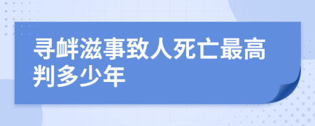 寻衅滋事致人死亡最高判多少年