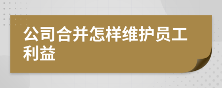 公司合并怎样维护员工利益