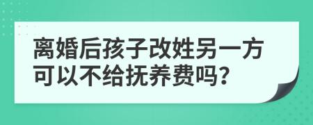 离婚后孩子改姓另一方可以不给抚养费吗？