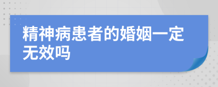 精神病患者的婚姻一定无效吗