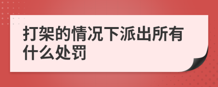 打架的情况下派出所有什么处罚