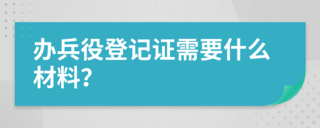 办兵役登记证需要什么材料？