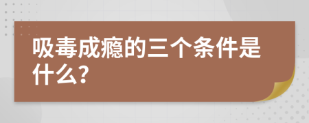 吸毒成瘾的三个条件是什么？