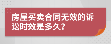 房屋买卖合同无效的诉讼时效是多久？