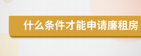 什么条件才能申请廉租房