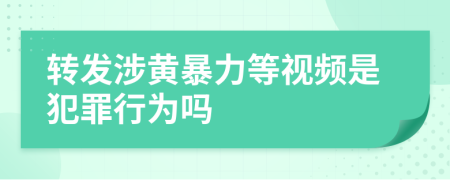 转发涉黄暴力等视频是犯罪行为吗