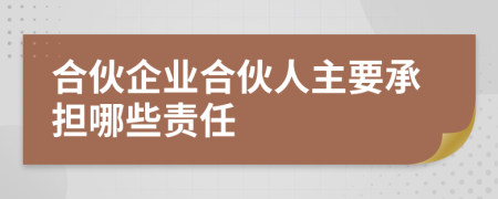 合伙企业合伙人主要承担哪些责任