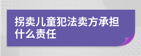 拐卖儿童犯法卖方承担什么责任