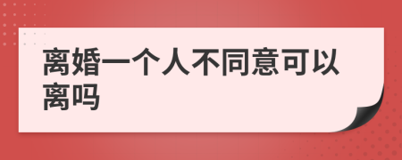 离婚一个人不同意可以离吗