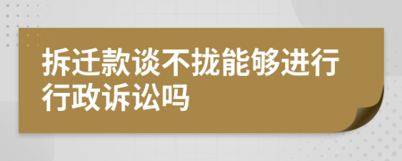 拆迁款谈不拢能够进行行政诉讼吗