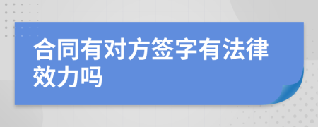 合同有对方签字有法律效力吗