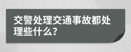 交警处理交通事故都处理些什么？