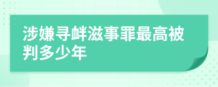 涉嫌寻衅滋事罪最高被判多少年