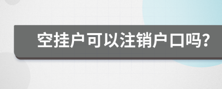 空挂户可以注销户口吗？