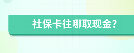 社保卡往哪取现金？