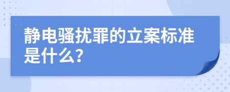 静电骚扰罪的立案标准是什么？