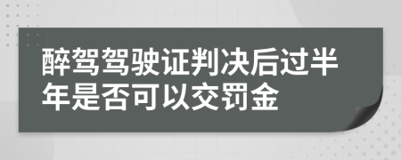 醉驾驾驶证判决后过半年是否可以交罚金