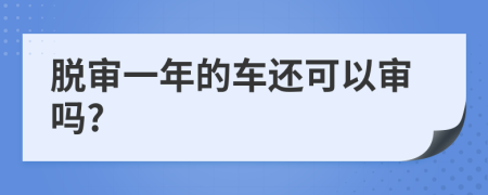 脱审一年的车还可以审吗?