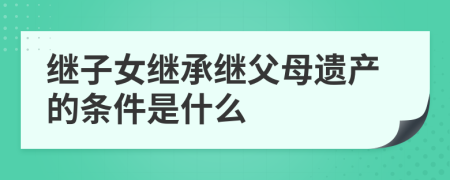 继子女继承继父母遗产的条件是什么