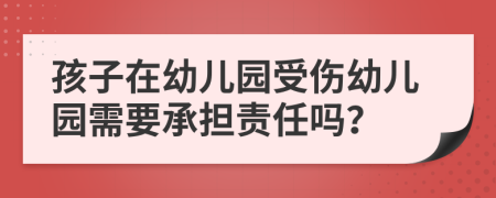 孩子在幼儿园受伤幼儿园需要承担责任吗？